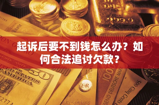 武汉起诉后要不到钱怎么办？如何合法追讨欠款？