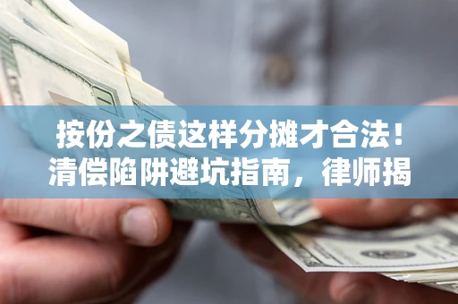 武汉按份之债这样分摊才合法！清偿陷阱避坑指南，律师揭秘关键条款