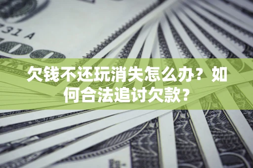 武汉欠钱不还玩消失怎么办？如何合法追讨欠款？