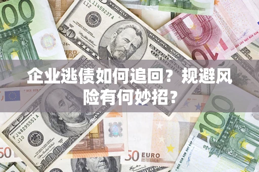 武汉企业逃债如何追回？规避风险有何妙招？