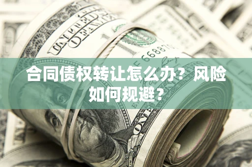 武汉合同债权转让怎么办？风险如何规避？
