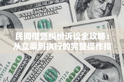 武汉民间借贷纠纷诉讼全攻略：从立案到执行的完整操作指南