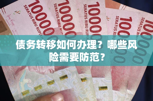 武汉债务转移如何办理？哪些风险需要防范？