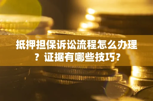 武汉抵押担保诉讼流程怎么办理？证据有哪些技巧？