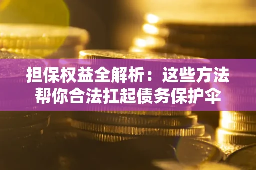 武汉担保权益全解析：这些方法帮你合法扛起债务保护伞