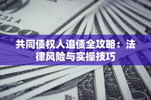 武汉共同债权人追债全攻略：法律风险与实操技巧