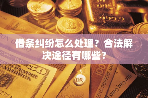 武汉借条纠纷怎么处理？合法解决途径有哪些？