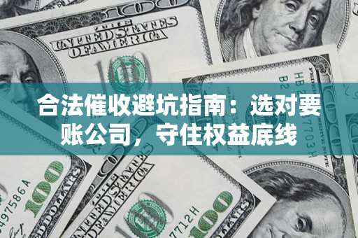 武汉合法催收避坑指南：选对要账公司，守住权益底线