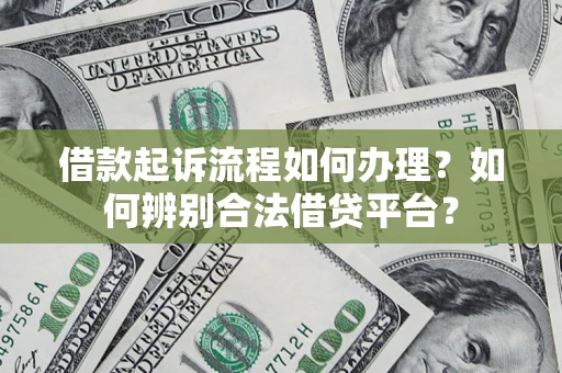 武汉借款起诉流程如何办理？如何辨别合法借贷平台？