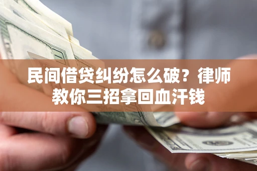 武汉民间借贷纠纷怎么破？律师教你三招拿回血汗钱