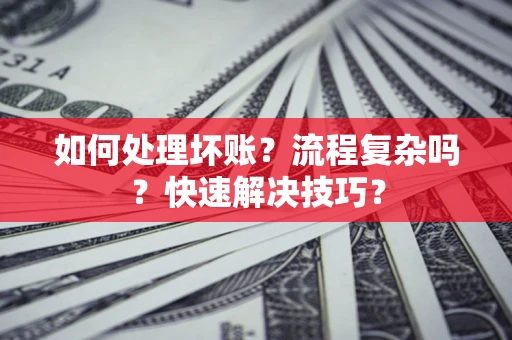 武汉如何处理坏账？流程复杂吗？快速解决技巧？