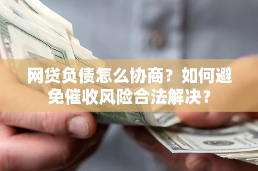 武汉网贷负债怎么协商？如何避免催收风险合法解决？