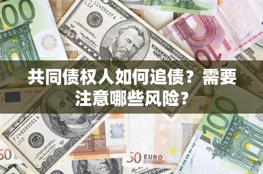 武汉共同债权人如何追债？需要注意哪些风险？