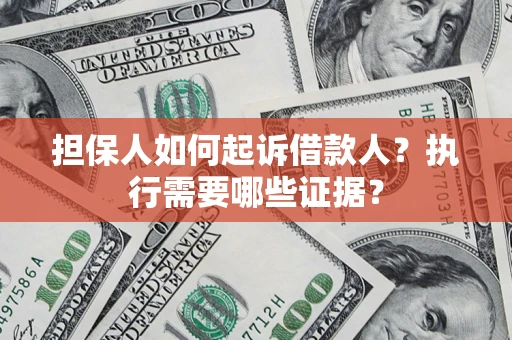 武汉担保人如何起诉借款人？执行需要哪些证据？