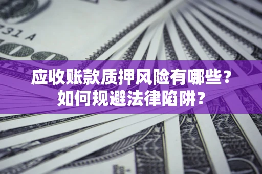 武汉应收账款质押风险有哪些？如何规避法律陷阱？