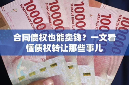 武汉合同债权也能卖钱？一文看懂债权转让那些事儿