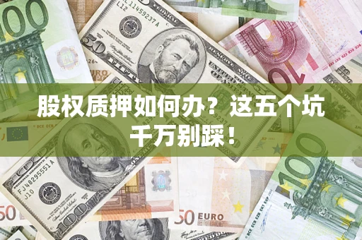 武汉股权质押如何办？这五个坑千万别踩！