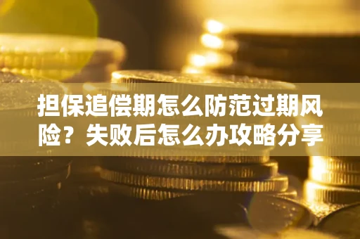 武汉担保追偿期怎么防范过期风险？失败后怎么办攻略分享