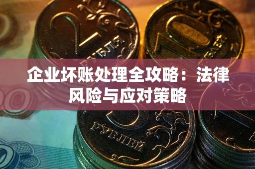 武汉企业坏账处理全攻略：法律风险与应对策略