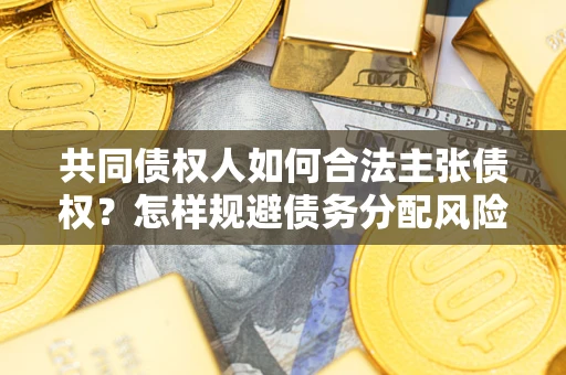 武汉共同债权人如何合法主张债权？怎样规避债务分配风险？