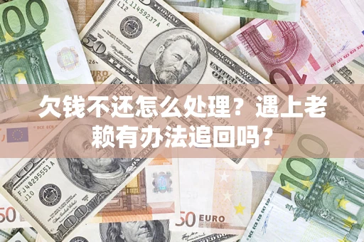 武汉欠钱不还怎么处理？遇上老赖有办法追回吗？