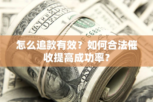 武汉怎么追款有效？如何合法催收提高成功率？