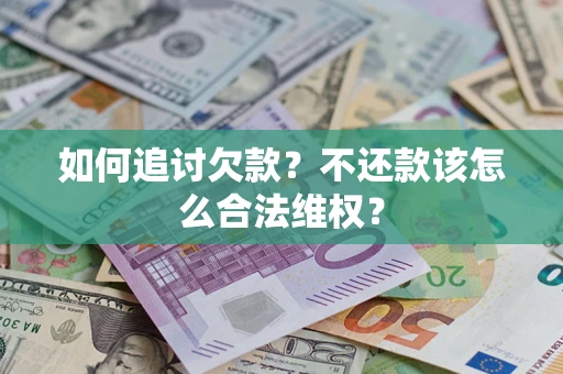 武汉如何追讨欠款？不还款该怎么合法维权？