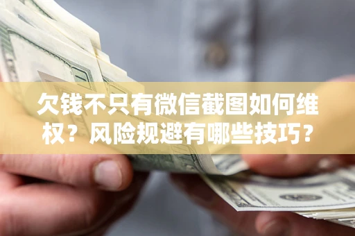 武汉欠钱不只有微信截图如何维权？风险规避有哪些技巧？