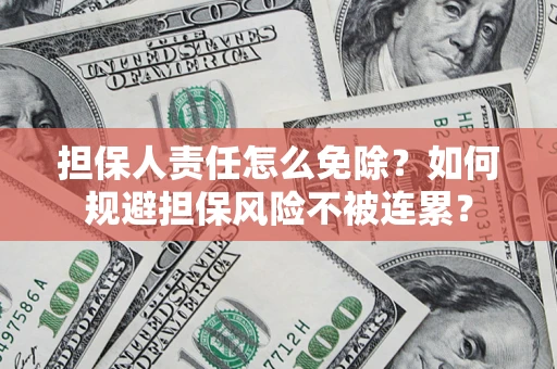 武汉担保人责任怎么免除？如何规避担保风险不被连累？