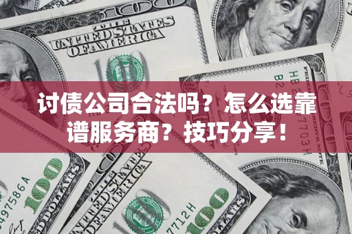 武汉讨债公司合法吗？怎么选靠谱服务商？技巧分享！
