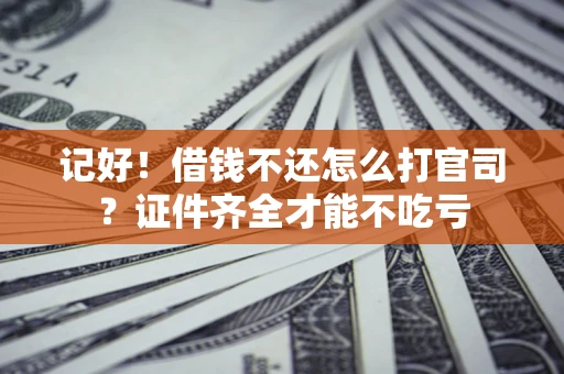 武汉记好！借钱不还怎么打官司？证件齐全才能不吃亏