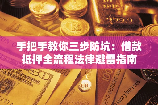 武汉手把手教你三步防坑：借款抵押全流程法律避雷指南
