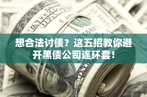 武汉想合法讨债？这五招教你避开黑债公司连环套！