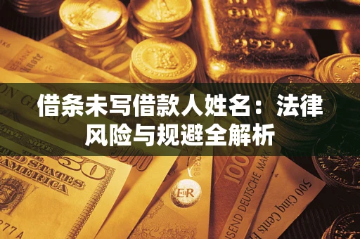 武汉借条未写借款人姓名：法律风险与规避全解析