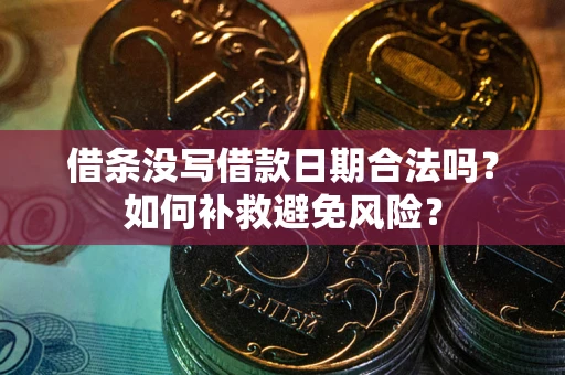 武汉借条没写借款日期合法吗？如何补救避免风险？