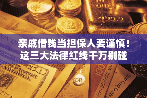 武汉亲戚借钱当担保人要谨慎！这三大法律红线千万别碰