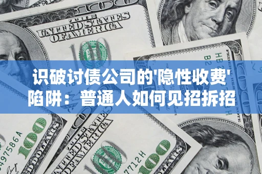 武汉识破讨债公司的'隐性收费'陷阱：普通人如何见招拆招？