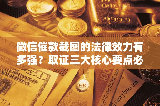 武汉微信催款截图的法律效力有多强？取证三大核心要点必须知道！