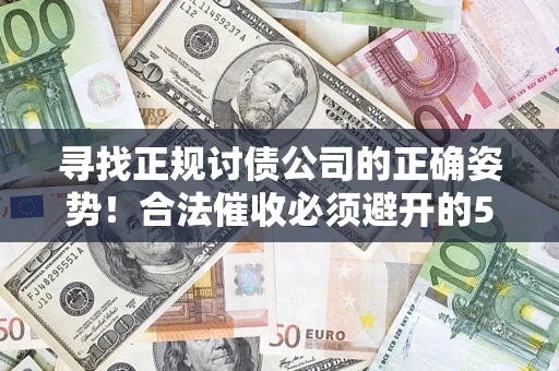武汉寻找正规讨债公司的正确姿势！合法催收必须避开的5大雷区