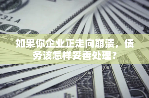 武汉如果你企业正走向崩溃，债务该怎样妥善处理？