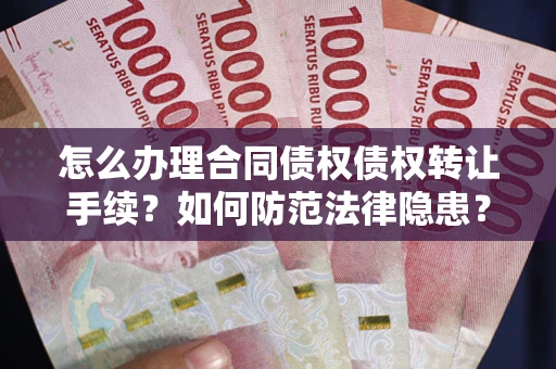 武汉怎么办理合同债权债权转让手续？如何防范法律隐患？