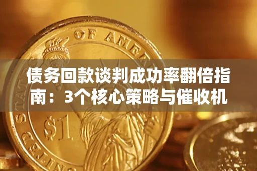 武汉债务回款谈判成功率翻倍指南：3个核心策略与催收机构避坑法则