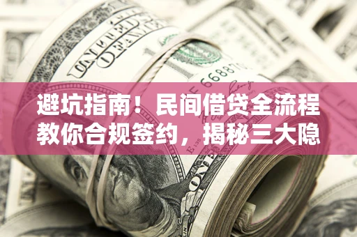 武汉避坑指南！民间借贷全流程教你合规签约，揭秘三大隐形陷阱