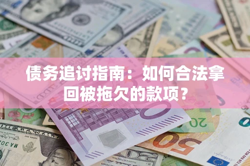 武汉债务追讨指南：如何合法拿回被拖欠的款项？