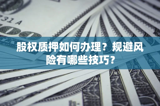 武汉股权质押如何办理？规避风险有哪些技巧？