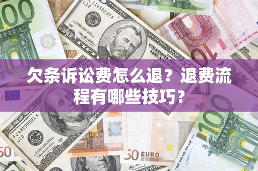 武汉欠条诉讼费怎么退？退费流程有哪些技巧？