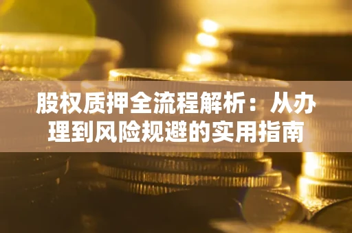 武汉股权质押全流程解析：从办理到风险规避的实用指南