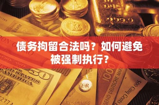 武汉债务拘留合法吗？如何避免被强制执行？