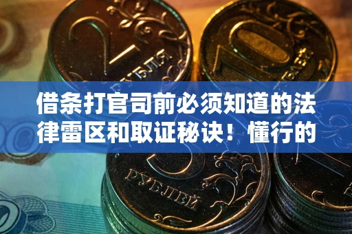 武汉借条打官司前必须知道的法律雷区和取证秘诀！懂行的人已经留好这些证据