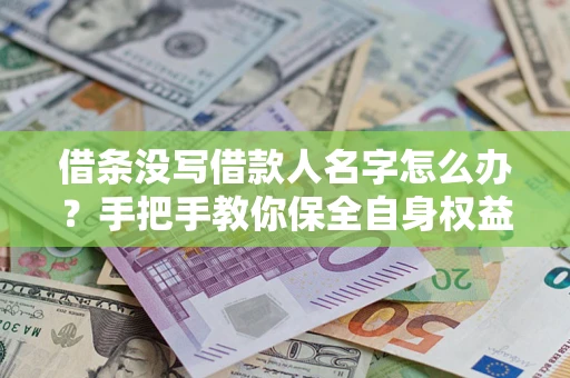 武汉借条没写借款人名字怎么办？手把手教你保全自身权益